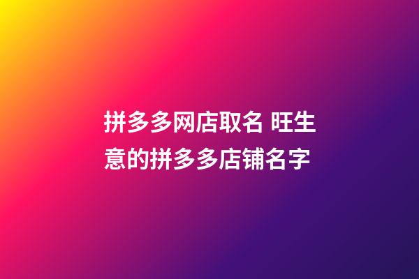 拼多多网店取名 旺生意的拼多多店铺名字